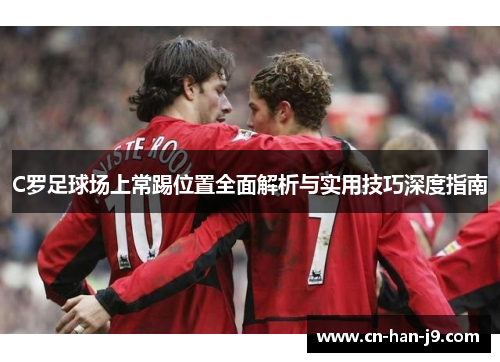 C罗足球场上常踢位置全面解析与实用技巧深度指南