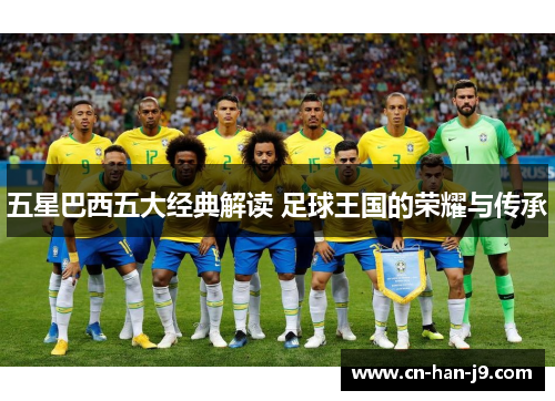 五星巴西五大经典解读 足球王国的荣耀与传承