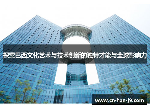 探索巴西文化艺术与技术创新的独特才能与全球影响力