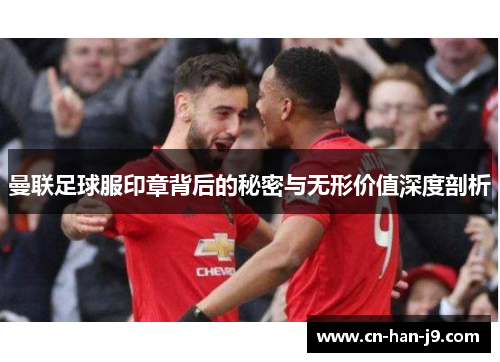 曼联足球服印章背后的秘密与无形价值深度剖析