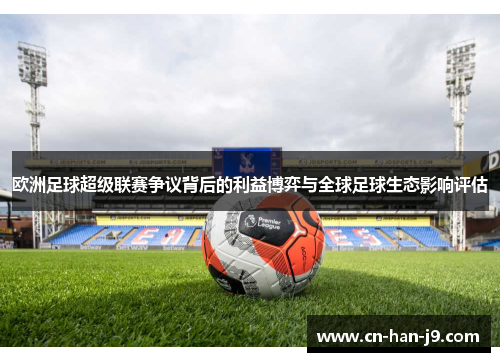 欧洲足球超级联赛争议背后的利益博弈与全球足球生态影响评估
