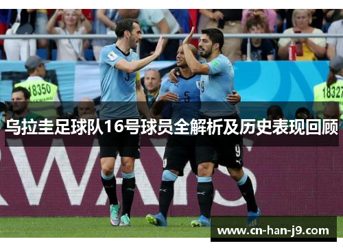 乌拉圭足球队16号球员全解析及历史表现回顾