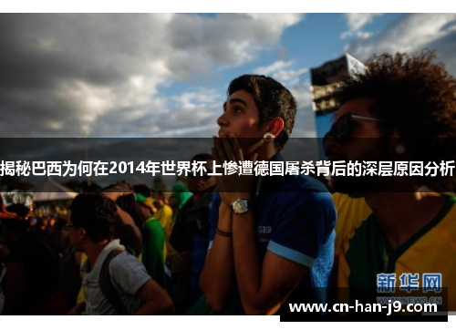 揭秘巴西为何在2014年世界杯上惨遭德国屠杀背后的深层原因分析