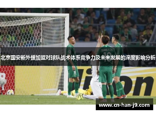 北京国安新外援加盟对球队战术体系竞争力及未来发展的深度影响分析