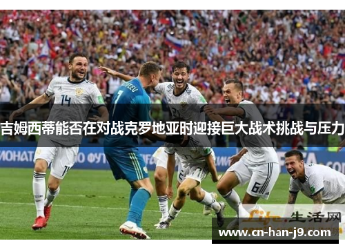 吉姆西蒂能否在对战克罗地亚时迎接巨大战术挑战与压力