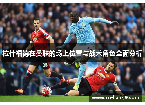 拉什福德在曼联的场上位置与战术角色全面分析