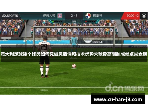 意大利足球矮个球员如何凭借灵活性和技术优势突破身高限制成就卓越表现