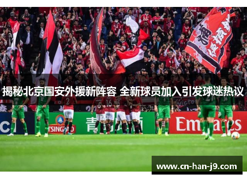 揭秘北京国安外援新阵容 全新球员加入引发球迷热议