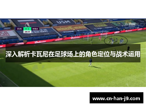 深入解析卡瓦尼在足球场上的角色定位与战术运用