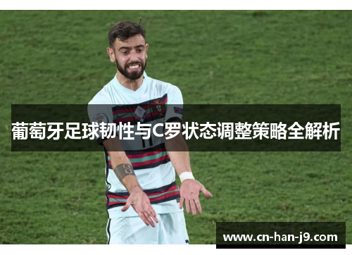 葡萄牙足球韧性与C罗状态调整策略全解析