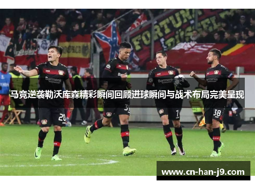 马竞逆袭勒沃库森精彩瞬间回顾进球瞬间与战术布局完美呈现