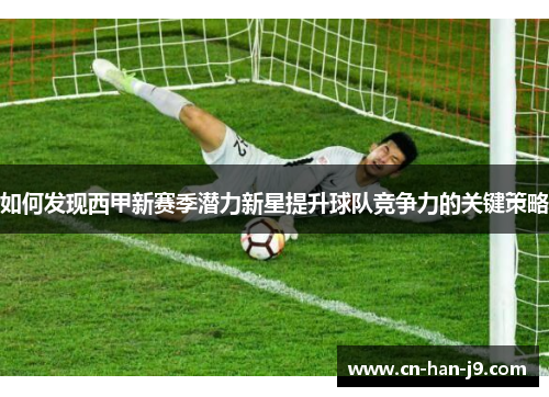 如何发现西甲新赛季潜力新星提升球队竞争力的关键策略