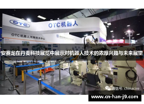 安赛龙在丹麦科技展览中展示对机器人技术的浓厚兴趣与未来展望