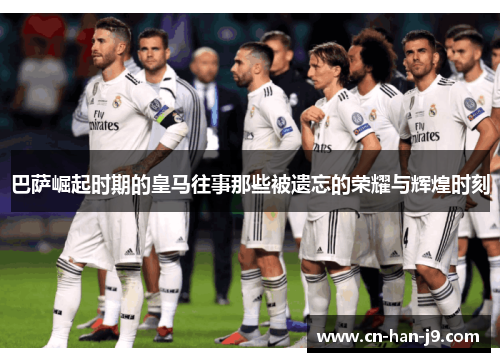 巴萨崛起时期的皇马往事那些被遗忘的荣耀与辉煌时刻 巴萨崛起时期的皇马往事那些被遗忘的荣耀与辉煌时刻
