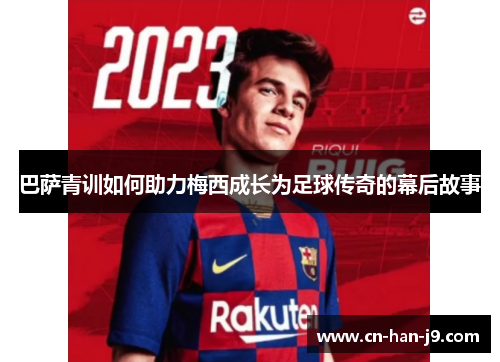 巴萨青训如何助力梅西成长为足球传奇的幕后故事 巴萨青训如何助力梅西成长为足球传奇的幕后故事
