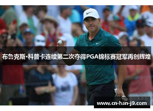 布鲁克斯·科普卡连续第二次夺得PGA锦标赛冠军再创辉煌 布鲁克斯·科普卡连续第二次夺得PGA锦标赛冠军再创辉煌