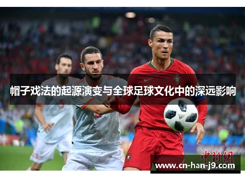 帽子戏法的起源演变与全球足球文化中的深远影响 帽子戏法的起源演变与全球足球文化中的深远影响