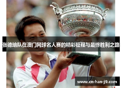 张德培队在澳门网球名人赛的精彩征程与最终胜利之路 张德培队在澳门网球名人赛的精彩征程与最终胜利之路