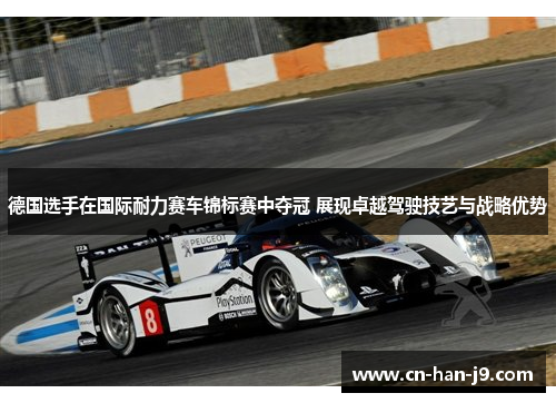 德国选手在国际耐力赛车锦标赛中夺冠 展现卓越驾驶技艺与战略优势 德国选手在国际耐力赛车锦标赛中夺冠 展现卓越驾驶技艺与战略优势