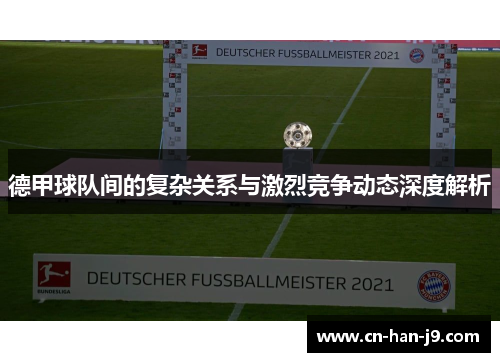 德甲球队间的复杂关系与激烈竞争动态深度解析 德甲球队间的复杂关系与激烈竞争动态深度解析