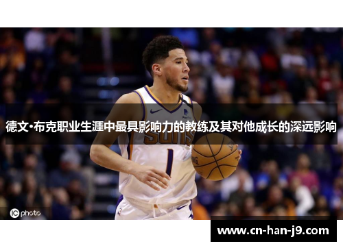 德文·布克职业生涯中最具影响力的教练及其对他成长的深远影响 德文·布克职业生涯中最具影响力的教练及其对他成长的深远影响