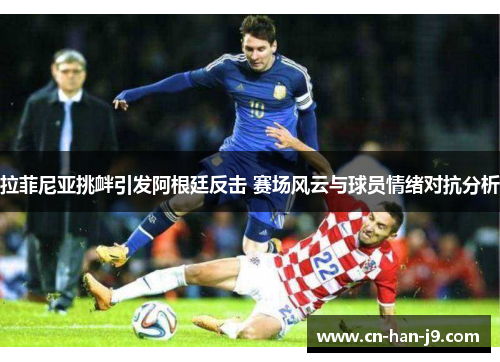 拉菲尼亚挑衅引发阿根廷反击 赛场风云与球员情绪对抗分析 拉菲尼亚挑衅引发阿根廷反击 赛场风云与球员情绪对抗分析