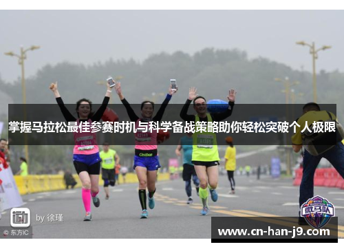 掌握马拉松最佳参赛时机与科学备战策略助你轻松突破个人极限 掌握马拉松最佳参赛时机与科学备战策略助你轻松突破个人极限