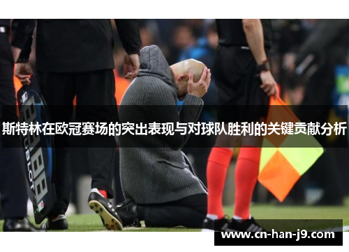 斯特林在欧冠赛场的突出表现与对球队胜利的关键贡献分析 斯特林在欧冠赛场的突出表现与对球队胜利的关键贡献分析