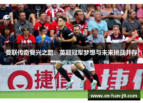 曼联传奇复兴之路：英超冠军梦想与未来挑战并存