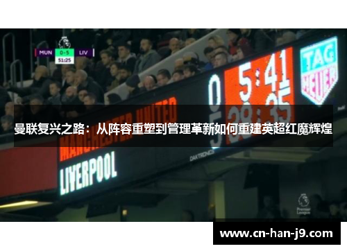 曼联复兴之路：从阵容重塑到管理革新如何重建英超红魔辉煌