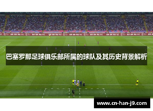 巴塞罗那足球俱乐部所属的球队及其历史背景解析 巴塞罗那足球俱乐部所属的球队及其历史背景解析