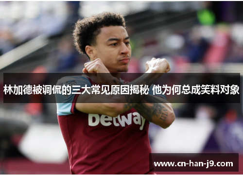 林加德被调侃的三大常见原因揭秘 他为何总成笑料对象 林加德被调侃的三大常见原因揭秘 他为何总成笑料对象
