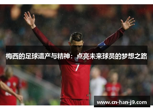 梅西的足球遗产与精神：点亮未来球员的梦想之路