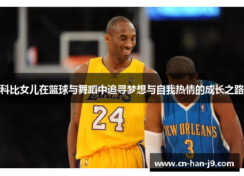 科比女儿在篮球与舞蹈中追寻梦想与自我热情的成长之路 科比女儿在篮球与舞蹈中追寻梦想与自我热情的成长之路