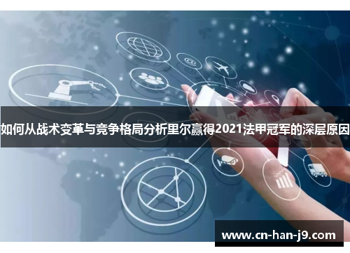 如何从战术变革与竞争格局分析里尔赢得2021法甲冠军的深层原因 如何从战术变革与竞争格局分析里尔赢得2021法甲冠军的深层原因