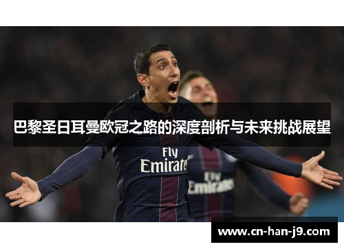 巴黎圣日耳曼欧冠之路的深度剖析与未来挑战展望 巴黎圣日耳曼欧冠之路的深度剖析与未来挑战展望