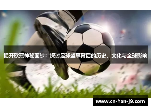 揭开欧冠神秘面纱:探讨足球盛事背后的历史、文化与全球影响 揭开欧冠神秘面纱:探讨足球盛事背后的历史、文化与全球影响