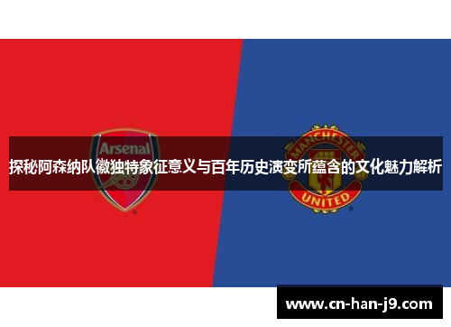 探秘阿森纳队徽独特象征意义与百年历史演变所蕴含的文化魅力解析 探秘阿森纳队徽独特象征意义与百年历史演变所蕴含的文化魅力解析