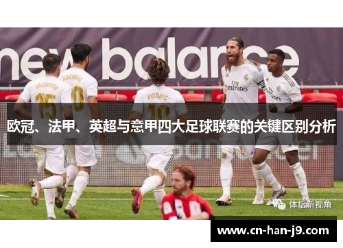 欧冠、法甲、英超与意甲四大足球联赛的关键区别分析 欧冠、法甲、英超与意甲四大足球联赛的关键区别分析