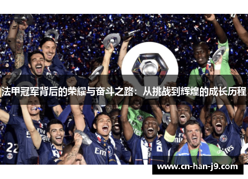 法甲冠军背后的荣耀与奋斗之路:从挑战到辉煌的成长历程 法甲冠军背后的荣耀与奋斗之路:从挑战到辉煌的成长历程