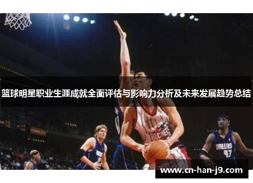篮球明星职业生涯成就全面评估与影响力分析及未来发展趋势总结 篮球明星职业生涯成就全面评估与影响力分析及未来发展趋势总结