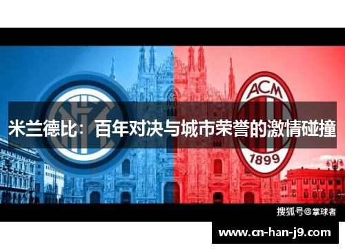 米兰德比:百年对决与城市荣誉的激情碰撞 米兰德比:百年对决与城市荣誉的激情碰撞