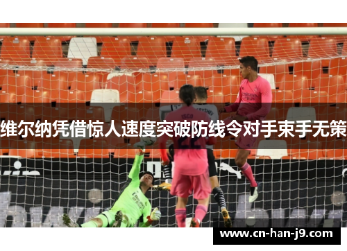 维尔纳凭借惊人速度突破防线令对手束手无策 维尔纳凭借惊人速度突破防线令对手束手无策