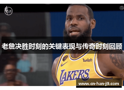 老詹决胜时刻的关键表现与传奇时刻回顾 老詹决胜时刻的关键表现与传奇时刻回顾