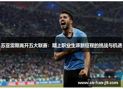 苏亚雷斯离开五大联赛：踏上职业生涯新征程的挑战与机遇