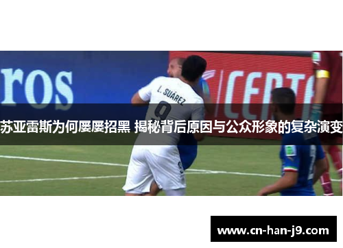 苏亚雷斯为何屡屡招黑 揭秘背后原因与公众形象的复杂演变 苏亚雷斯为何屡屡招黑 揭秘背后原因与公众形象的复杂演变
