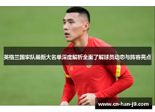 英格兰国家队最新大名单深度解析全面了解球员动态与阵容亮点 英格兰国家队最新大名单深度解析全面了解球员动态与阵容亮点