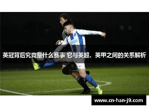 英冠背后究竟是什么赛事 它与英超、英甲之间的关系解析 英冠背后究竟是什么赛事 它与英超、英甲之间的关系解析