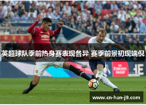 英超球队季前热身赛表现各异 赛季前景初现端倪