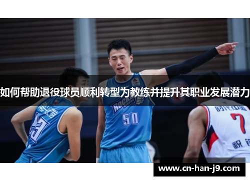 如何帮助退役球员顺利转型为教练并提升其职业发展潜力